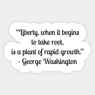 “Liberty, when it begins to take root, is a plant of rapid growth.” - George Washington Sticker